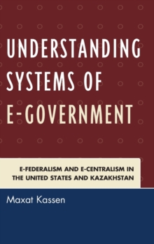 Image for Understanding systems of e-government  : e-federalism and e-centralism in the United States and Kazakhstan