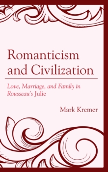 Image for Romanticism and civilization: love, marriage, and family in Rousseau's Julie