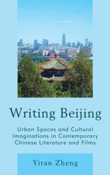 Image for Writing Beijing  : urban spaces and cultural imaginations in contemporary Chinese literature and films