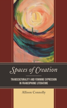 Image for Spaces of Creation : Transculturality and Feminine Expression in Francophone Literature