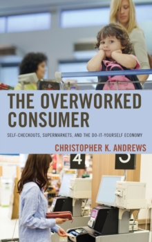 Image for The overworked consumer  : self-checkouts, supermarkets, and the do-it-yourself economy