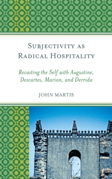 Image for Subjectivity as radical hospitality: recasting the self with Augustine, Descartes, Marion, and Derrida