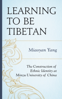 Image for Learning to Be Tibetan : The Construction of Ethnic Identity at Minzu University of China