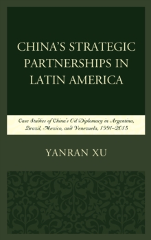 Image for China's Strategic Partnerships in Latin America : Case Studies of China's Oil Diplomacy in Argentina, Brazil, Mexico, and Venezuela, 1991-2015