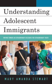 Image for Understanding Adolescent Immigrants : Moving toward an Extraordinary Discourse for Extraordinary Youth