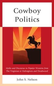Image for Cowboy politics: myths and discourses in popular westerns from the Virginian to Unforgiven and Deadwood