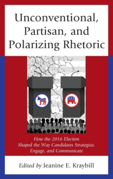 Image for Unconventional, partisan, and polarizing rhetoric  : how the 2016 election shaped the way candidates strategize, engage, and communicate