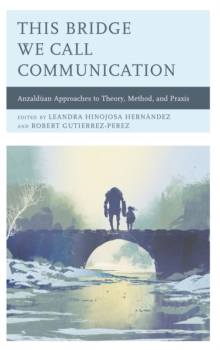 This Bridge We Call Communication: Anzalduan Approaches to Theory, Method, and Praxis