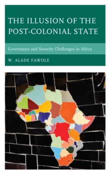 Image for The illusion of the post-colonial state: governance and security challenges in Africa