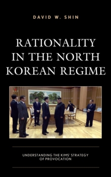 Image for Rationality in the North Korean Regime: Understanding the Kims' Strategy of Provocation
