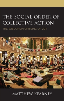 Image for The social order of collective action  : the Wisconsin Uprising of 2011