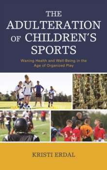 Image for The adulteration of children's sports  : waning health and well-being in the age of organized play