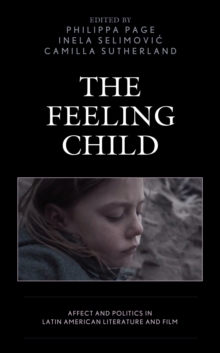 Image for The feeling child: affect and politics in Latin American literature and film