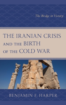 Image for The Iranian crisis and the birth of the Cold War: the bridge to victory