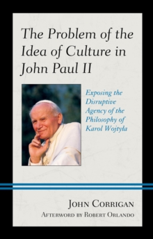 Image for The Problem of the Idea of Culture in John Paul II: Exposing the Disruptive Agency of the Philosophy of Karol Wojtyla