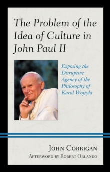 Image for The Problem of the Idea of Culture in John Paul II: Exposing the Disruptive Agency of the Philosophy of Karol Wojtyla