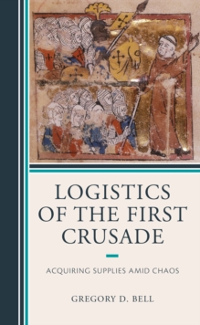 Image for Logistics of the first crusade  : acquiring supplies amid chaos