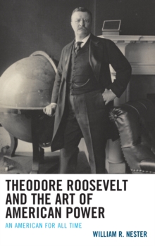 Image for Theodore Roosevelt and the art of American power  : an American for all time