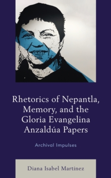 Image for Rhetorics of Nepantla, Memory, and the Gloria Evangelina Anzaldúa Papers: Archival Impulses