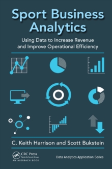 Image for Sport Business Analytics: Using Data to Increase Revenue and Improve Operational Efficiency