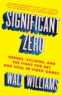 Image for Significant zero  : heroes, villains, and the fight for art and soul in video games