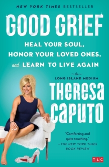 Good Grief: Heal Your Soul, Honor Your Loved Ones, and Learn to Live Again