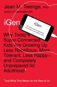 Image for iGEN  : why today's super-connected kids are growing up less rebellious, more tolerant ...
