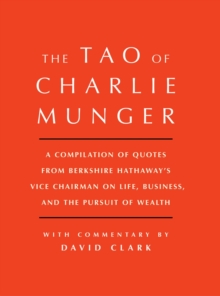 Tao of Charlie Munger: A Compilation of Quotes from Berkshire Hathaway’s Vice Chairman on Life, Business, and the Pursuit of Wealth With Commentary by David Clark