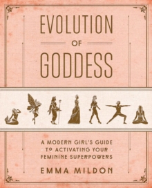 Evolution of Goddess: A Modern Girl’s Guide to Activating Your Feminine Superpowers