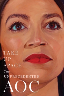 Image for Take up space: the unprecedented AOC