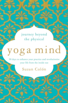 Image for Yoga mind: journey beyond the physical practice : 30 days to enhance your practice and revolutionize your life from the inside out