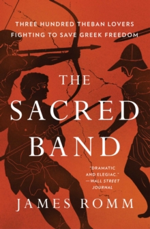 The Sacred Band: Three Hundred Theban Lovers and the Last Days of Greek Freedom