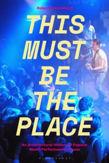 Image for This must be the place: an architectural history of popular music performance venues