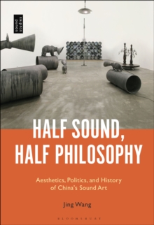 Image for Half sound, half philosophy: aesthetics, politics, and history of China's sound art