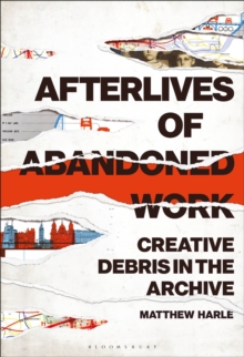 Image for Afterlives of abandoned work: creative debris in the archive