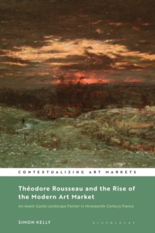 Image for Thâeodore Rousseau and the rise of the modern art market  : an avant-garde landscape painter in nineteenth-century France
