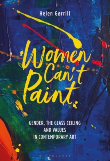 Image for Women can't paint  : gender, the glass ceiling and values in contemporary art