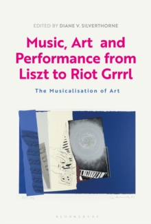 Music, Art and Performance from Liszt to Riot Grrrl: The Musicalization of Art