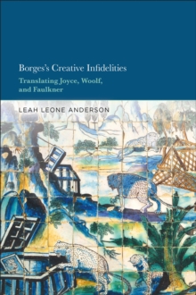 Image for Borges's creative infidelities  : translating Joyce, Woolf and Faulkner