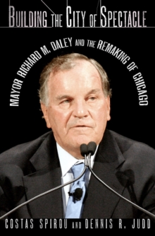 Image for Building the city of spectacle  : Mayor Richard M. Daley and the remaking of Chicago