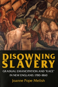 Image for Disowning Slavery: Gradual Emancipation and &quot;Race&quot; in New England, 1780-1895