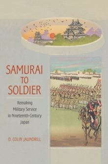 Image for Samurai to soldier  : remaking military service in nineteenth-century Japan