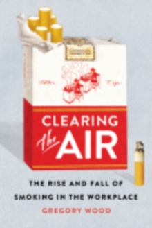 Image for Clearing the air  : the rise and fall of smoking in the workplace