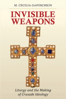 Image for Invisible weapons: liturgy and the making of crusade ideology