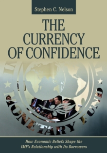 Image for The currency of confidence: how economic beliefs shape the IMF's relationship with its borrowers