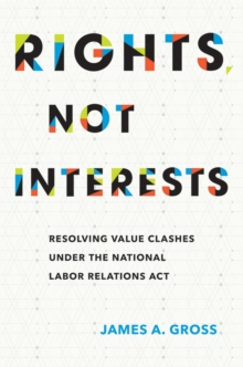 Image for Rights, Not Interests : Resolving Value Clashes under the National Labor Relations Act