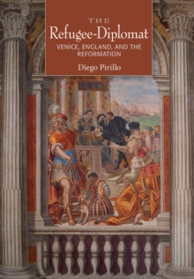 Image for The refugee-diplomat: Venice, England, and the Reformation
