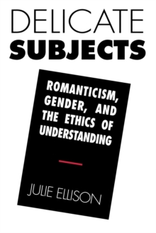 Image for Delicate subjects: romanticism, gender, and the ethics of understanding