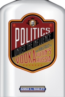 Image for Politics under the influence: vodka and public policy in Putin's Russia