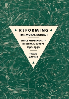 Image for Reforming the moral subject: ethics and sexuality in Central Europe, 1890-1930